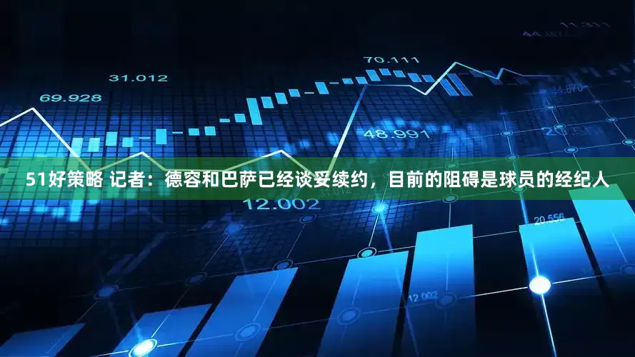 51好策略 记者：德容和巴萨已经谈妥续约，目前的阻碍是球员的经纪人