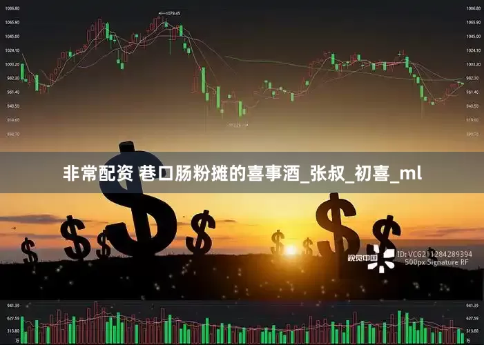 非常配资 巷口肠粉摊的喜事酒_张叔_初喜_ml