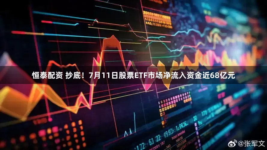 恒泰配资 抄底！7月11日股票ETF市场净流入资金近68亿元