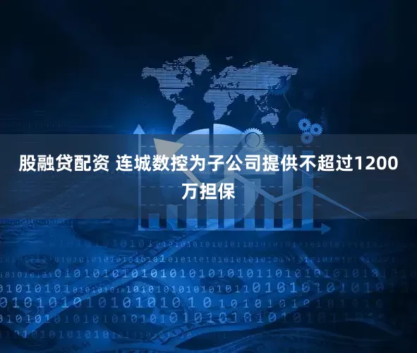 股融贷配资 连城数控为子公司提供不超过1200万担保