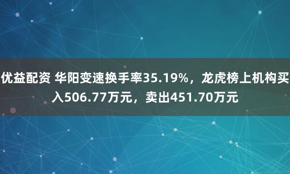 优益配资 华阳变速换手率35.19%，龙虎榜上机构买入506.77万元，卖出451.70万元