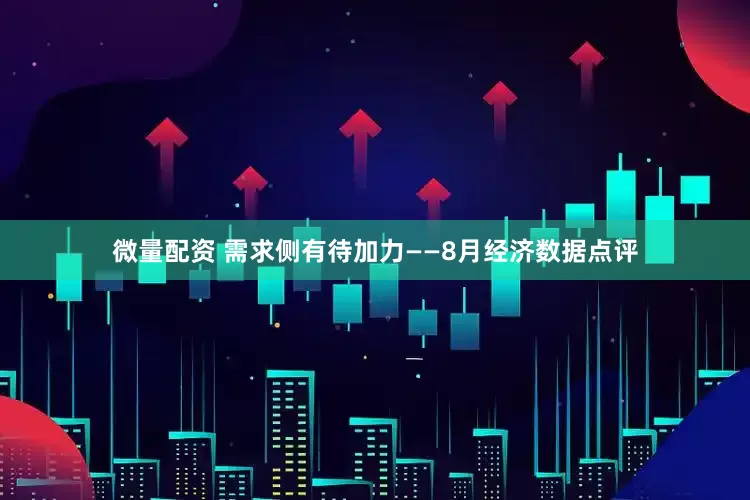 微量配资 需求侧有待加力——8月经济数据点评