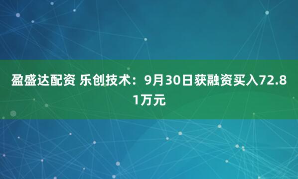 盈盛达配资 乐创技术：9月30日获融资买入72.81万元