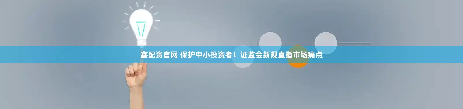 鑫配资官网 保护中小投资者！证监会新规直指市场痛点