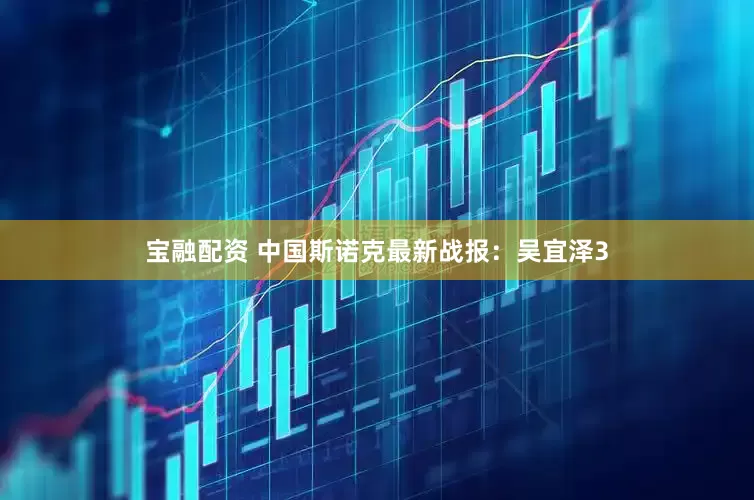 宝融配资 中国斯诺克最新战报：吴宜泽3