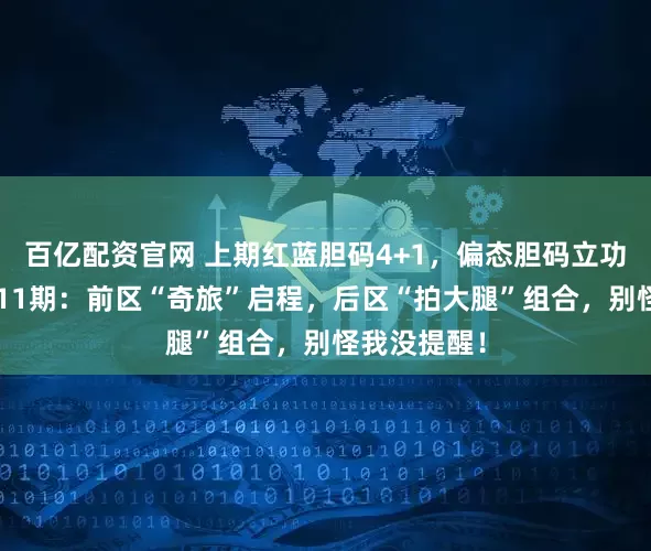百亿配资官网 上期红蓝胆码4+1，偏态胆码立功！大乐透011期：前区“奇旅”启程，后区“拍大腿”组合，别怪我没提醒！